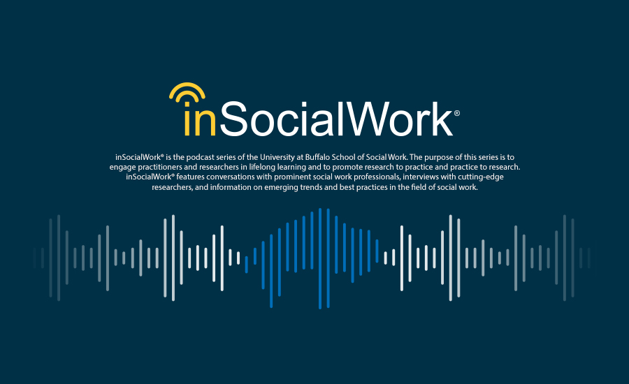 inSocialWork® is the podcast series of the University at Buffalo School of Social Work. The purpose of this series is to engage practitioners and researchers in lifelong learning and to promote research to practice and practice to research. inSocialWork® features conversations with prominent social work professionals, interviews with cutting-edge researchers, and information on emerging trends and best practices in the field of social work.